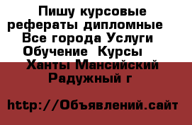 Пишу курсовые рефераты дипломные  - Все города Услуги » Обучение. Курсы   . Ханты-Мансийский,Радужный г.